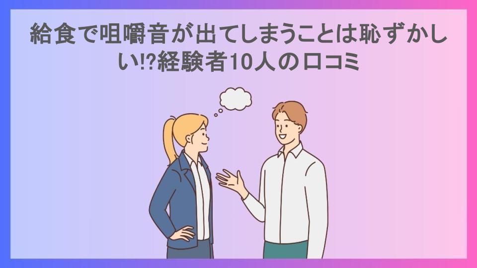 給食で咀嚼音が出てしまうことは恥ずかしい!?経験者10人の口コミ